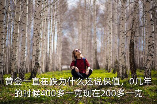 黃金一直在跌為什么還說保值，0幾年的時候400多一克現(xiàn)在200多一克