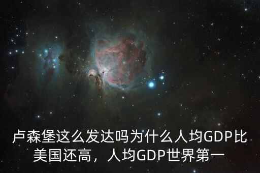 盧森堡這么發(fā)達(dá)嗎為什么人均GDP比美國還高，人均GDP世界第一