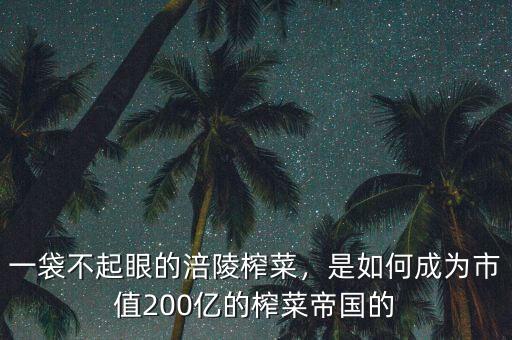 一袋不起眼的涪陵榨菜，是如何成為市值200億的榨菜帝國的