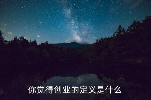 你覺(jué)得創(chuàng)業(yè)的定義是什么