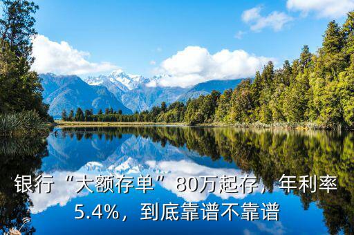 銀行“大額存單”80萬起存，年利率5.4%，到底靠譜不靠譜