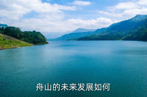 舟山新區(qū)沒有什么發(fā)展前景,為什么舟山發(fā)展這么慢