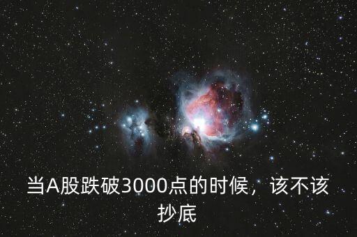 當(dāng)A股跌破3000點(diǎn)的時(shí)候，該不該抄底