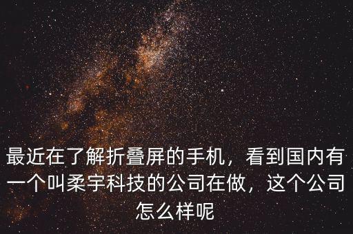 最近在了解折疊屏的手機(jī)，看到國(guó)內(nèi)有一個(gè)叫柔宇科技的公司在做，這個(gè)公司怎么樣呢