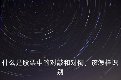 什么是股票中的對(duì)敲和對(duì)倒，該怎樣識(shí)別