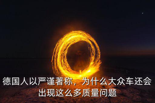 德國(guó)人以嚴(yán)謹(jǐn)著稱，為什么大眾車(chē)還會(huì)出現(xiàn)這么多質(zhì)量問(wèn)題