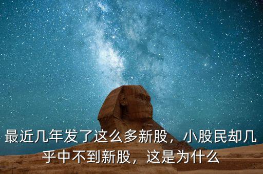 最近幾年發(fā)了這么多新股，小股民卻幾乎中不到新股，這是為什么