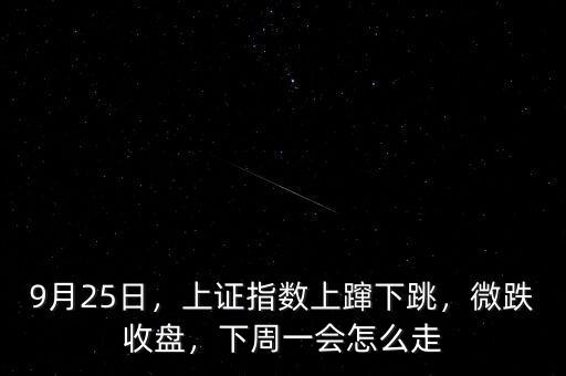 9月25日，上證指數上躥下跳，微跌收盤，下周一會怎么走