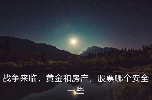 戰(zhàn)爭(zhēng)來(lái)臨，黃金和房產(chǎn)，股票哪個(gè)安全一些