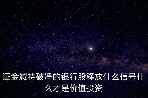 證金減持破凈的銀行股釋放什么信號什么才是價(jià)值投資