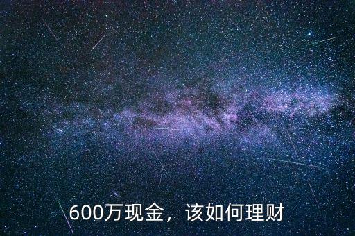 600萬(wàn)現(xiàn)金，該如何理財(cái)