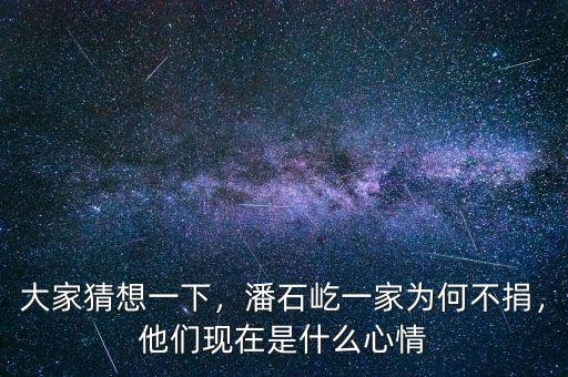 大家猜想一下，潘石屹一家為何不捐，他們現(xiàn)在是什么心情