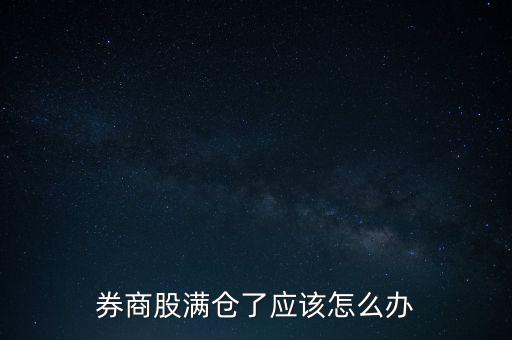 券商股怎么了,券商股滿倉(cāng)了應(yīng)該怎么辦