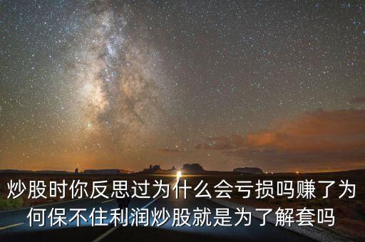 炒股時你反思過為什么會虧損嗎賺了為何保不住利潤炒股就是為了解套嗎