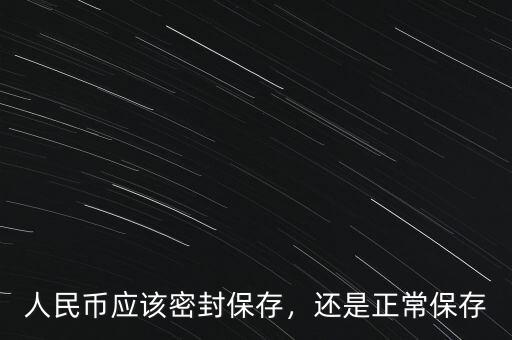 人民幣應(yīng)該密封保存，還是正常保存