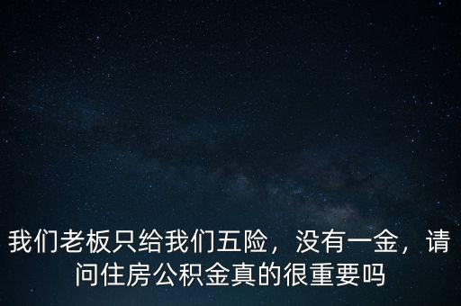 我們老板只給我們五險，沒有一金，請問住房公積金真的很重要嗎