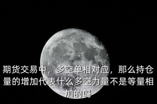 期貨交易中，多空單相對應(yīng)，那么持倉量的增加代表什么多空力量不是等量相加的嗎