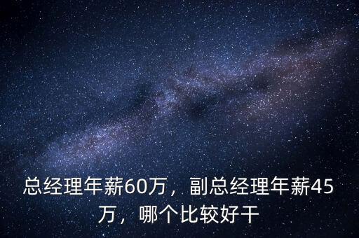 總經理年薪60萬，副總經理年薪45萬，哪個比較好干