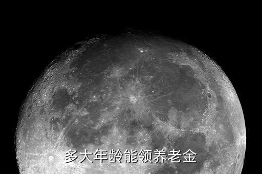 養(yǎng)老金多少歲可以領,多大年齡能領養(yǎng)老金