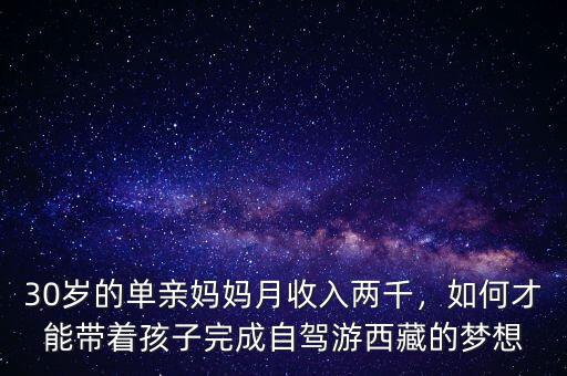 30歲的單親媽媽月收入兩千，如何才能帶著孩子完成自駕游西藏的夢(mèng)想