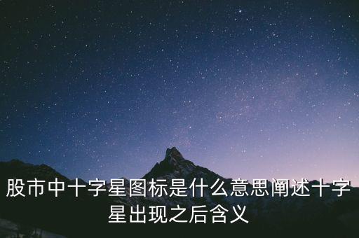 股市中十字星圖標(biāo)是什么意思闡述十字星出現(xiàn)之后含義