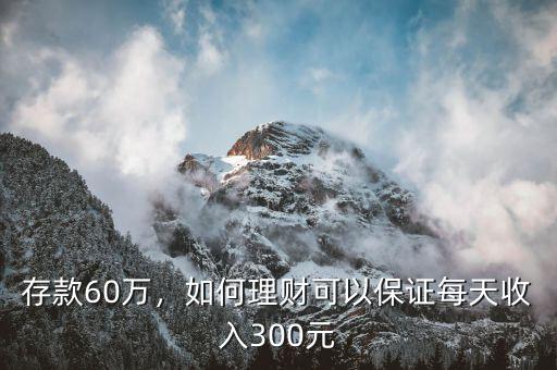 存款60萬，如何理財可以保證每天收入300元