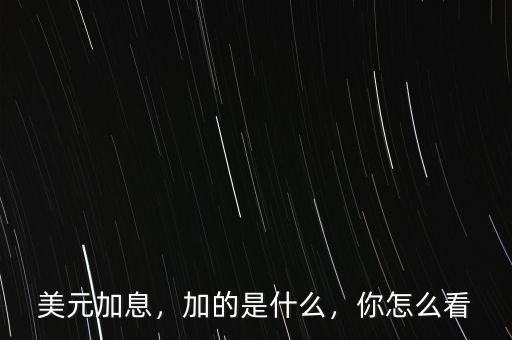 美元加息，加的是什么，你怎么看