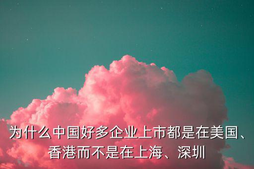 為什么中國好多企業(yè)上市都是在美國、香港而不是在上海、深圳