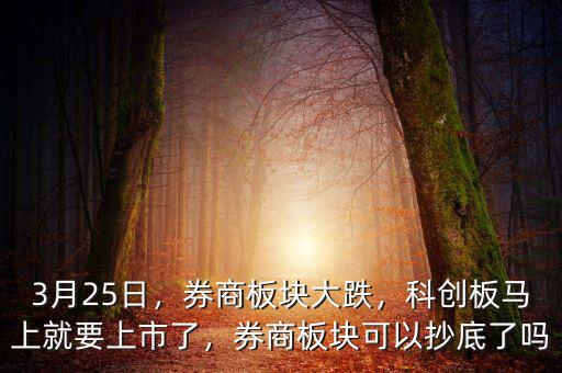 3月25日，券商板塊大跌，科創(chuàng)板馬上就要上市了，券商板塊可以抄底了嗎