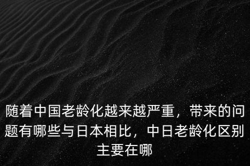 隨著中國老齡化越來越嚴重，帶來的問題有哪些與日本相比，中日老齡化區(qū)別主要在哪