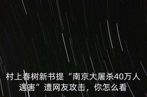 村上春樹新書提“南京大屠殺40萬人遇害”遭網(wǎng)友攻擊，你怎么看