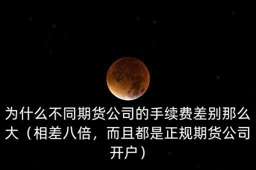 為什么不同期貨公司的手續(xù)費(fèi)差別那么大（相差八倍，而且都是正規(guī)期貨公司開(kāi)戶）