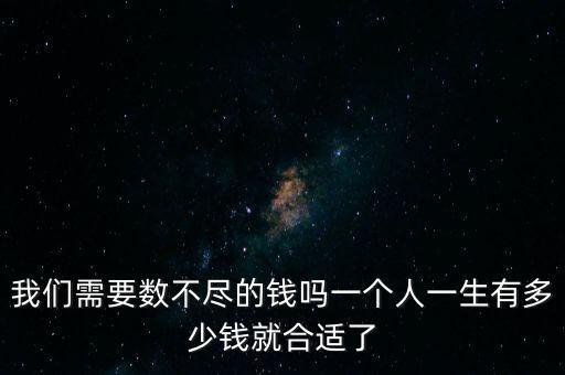 我們需要數(shù)不盡的錢嗎一個人一生有多少錢就合適了