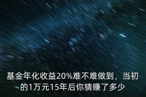 基金年化收益20%難不難做到，當(dāng)初的1萬(wàn)元15年后你猜賺了多少