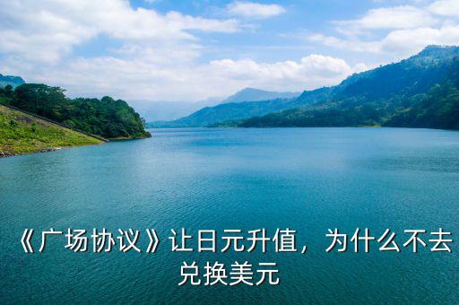 《廣場(chǎng)協(xié)議》讓日元升值，為什么不去兌換美元