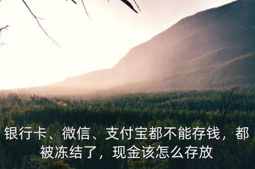 銀行卡、微信、支付寶都不能存錢，都被凍結(jié)了，現(xiàn)金該怎么存放