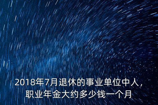 2018年7月退休的事業(yè)單位中人，職業(yè)年金大約多少錢一個月