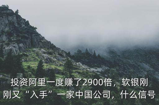 投資阿里一度賺了2900倍，軟銀剛剛又“入手”一家中國公司，什么信號