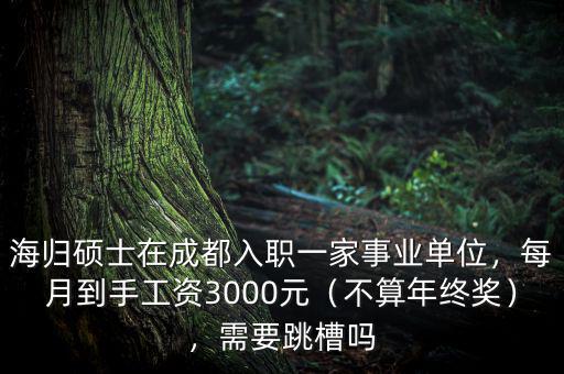 海歸碩士在成都入職一家事業(yè)單位，每月到手工資3000元（不算年終獎），需要跳槽嗎