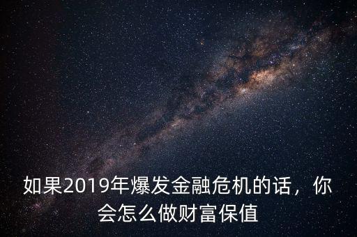 如果2019年爆發(fā)金融危機的話，你會怎么做財富保值