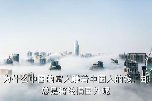 為什么中國的富人賺著中國人的錢，卻總是將錢捐國外呢