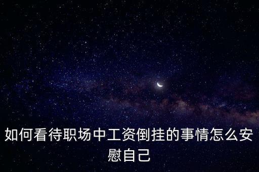 如何看待職場(chǎng)中工資倒掛的事情怎么安慰自己