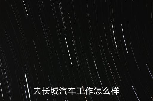 去長(zhǎng)城汽車(chē)工作怎么樣