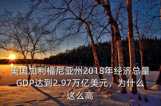 美國加利福尼亞州2018年經(jīng)濟總量GDP達到2.97萬億美元，為什么這么高