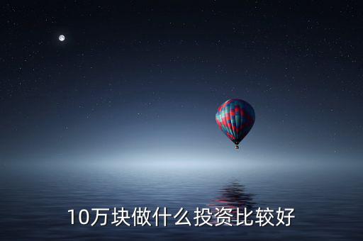 10萬元投資什么,做什么理財或投資好點