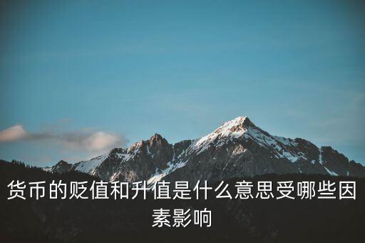 人民幣貶值和升值是什么意思,貨幣的貶值和升值是什么意思