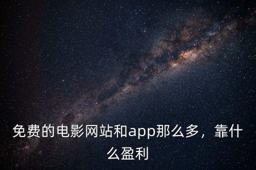 免費(fèi)的電影網(wǎng)站和app那么多，靠什么盈利