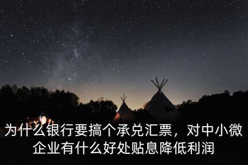 為什么銀行要搞個承兌匯票，對中小微企業(yè)有什么好處貼息降低利潤