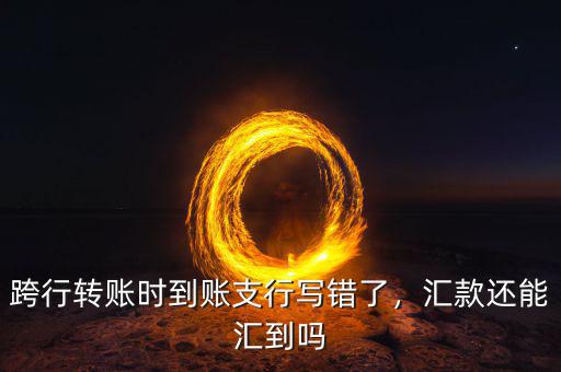 匯款匯錯了支行怎么辦,跨行轉(zhuǎn)賬時到賬支行寫錯了