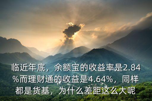 臨近年底，余額寶的收益率是2.84%而理財(cái)通的收益是4.64%，同樣都是貨基，為什么差距這么大呢